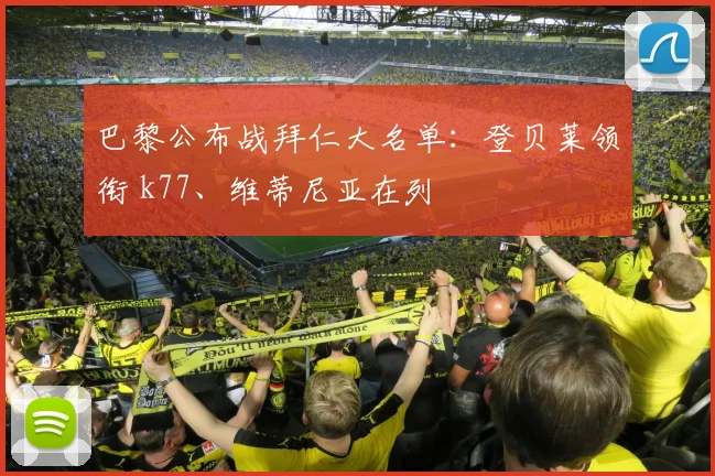 巴黎公布战拜仁大名单：登贝莱领衔 k77、维蒂尼亚在列