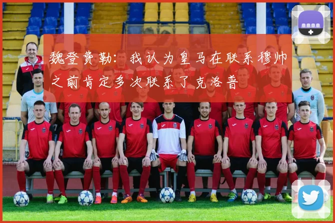 魏登费勒：我认为皇马在联系穆帅之前肯定多次联系了克洛普
